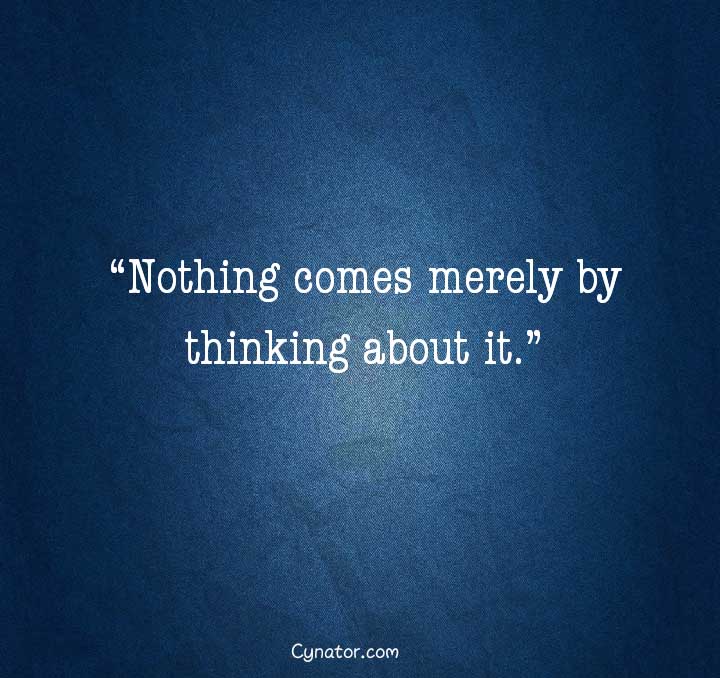 Nothing comes merely by thinking about it