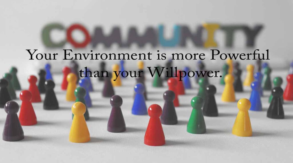 Your environment is more powerful than your willpower.